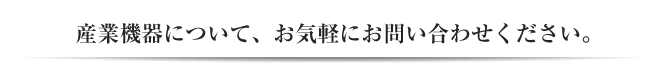 産業機器について、お気軽にお問い合わせください。
